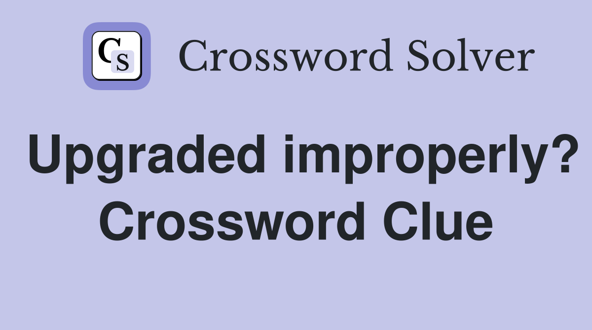 Upgraded improperly? Crossword Clue Answers Crossword Solver